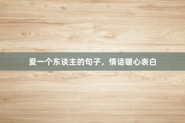 爱一个东谈主的句子，情话暖心表白