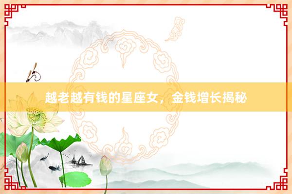 越老越有钱的星座女，金钱增长揭秘